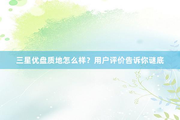 三星优盘质地怎么样？用户评价告诉你谜底