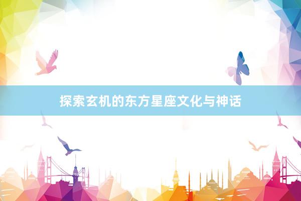 探索玄机的东方星座文化与神话