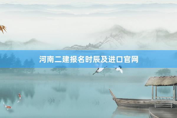 河南二建报名时辰及进口官网